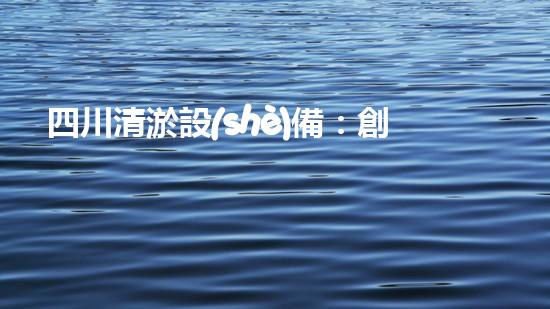 四川清淤設(shè)備：創(chuàng)新規(guī)格型號(hào)，顛覆傳統(tǒng)！